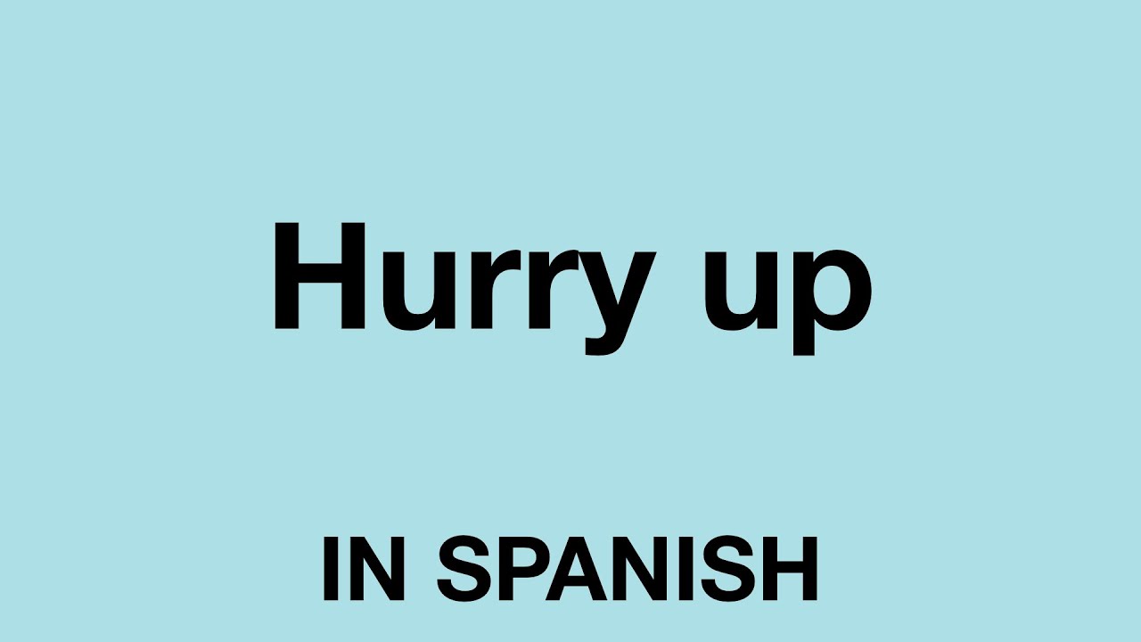 hurry up in spanish