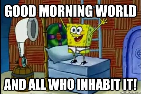 good morning world and all who inhabit it